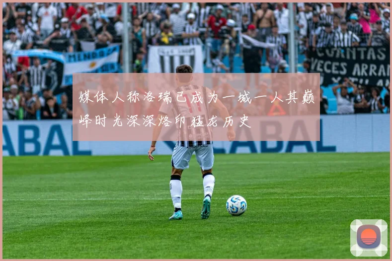 媒体人称洛瑞已成为一城一人其巅峰时光深深烙印猛龙历史