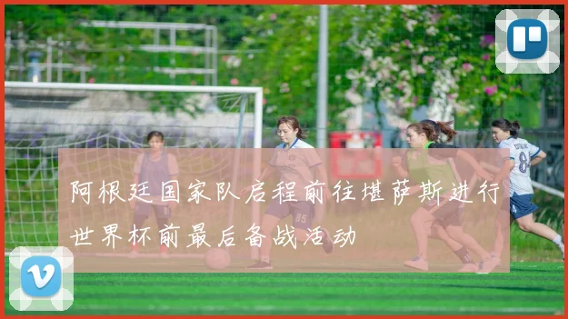 阿根廷国家队启程前往堪萨斯进行世界杯前最后备战活动