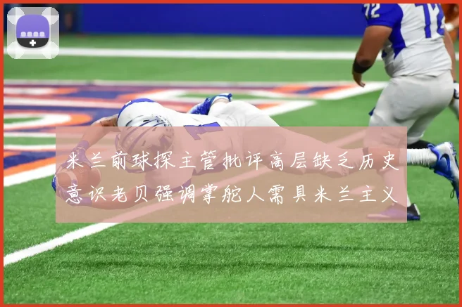 米兰前球探主管批评高层缺乏历史意识老贝强调掌舵人需具米兰主义精神