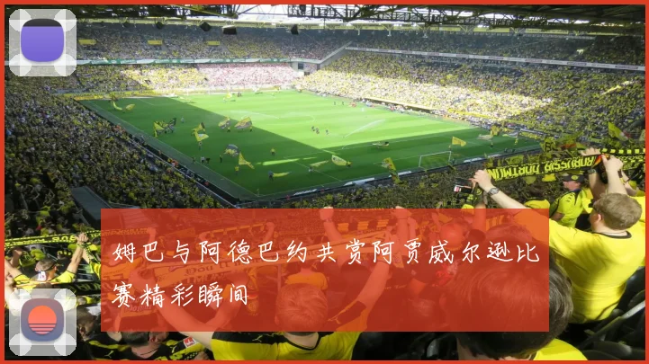 姆巴与阿德巴约共赏阿贾威尔逊比赛精彩瞬间