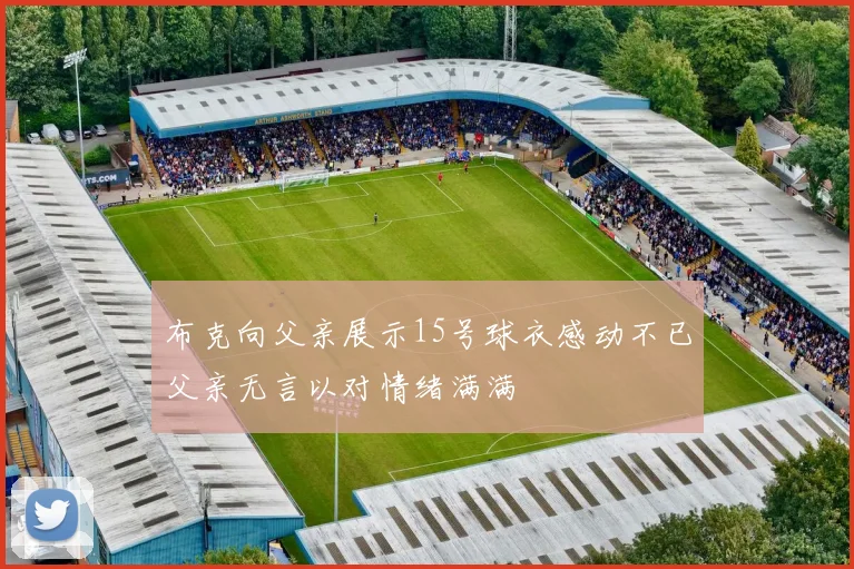 布克向父亲展示15号球衣感动不已父亲无言以对情绪满满