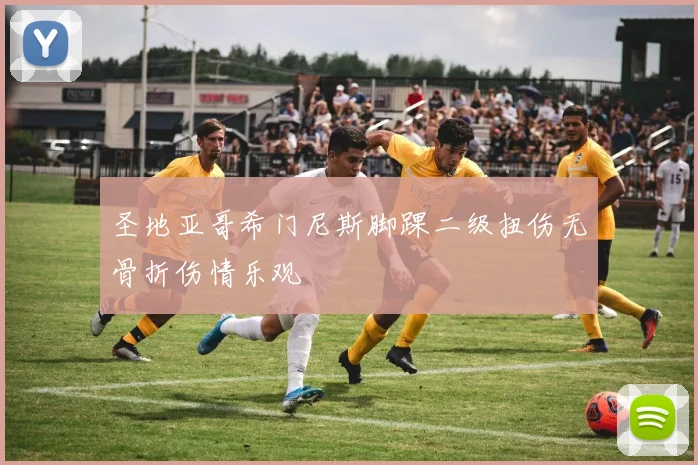 圣地亚哥希门尼斯脚踝二级扭伤无骨折伤情乐观