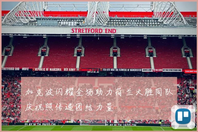 加克波闪耀全场助力荷兰大胜同队庆祝照传递团结力量
