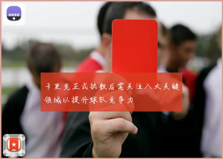卡里克正式执教后需关注八大关键领域以提升球队竞争力